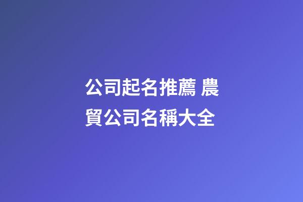 公司起名推薦 農貿公司名稱大全